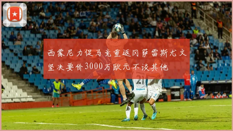 西蒙尼力促马竞重返冈萨雷斯尤文坚决要价3000万欧元不谈其他