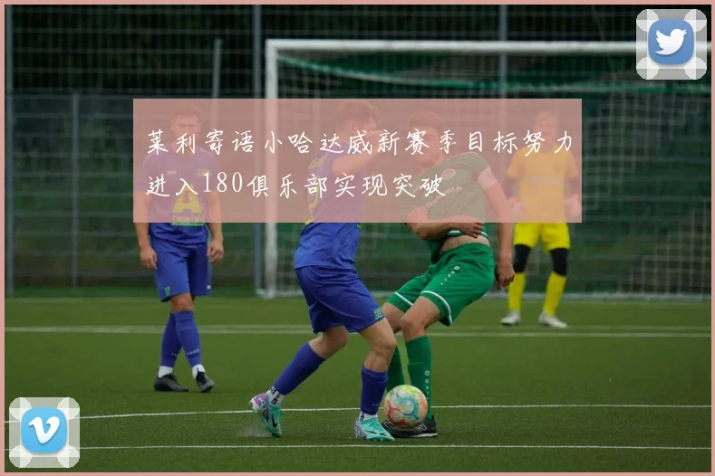 莱利寄语小哈达威新赛季目标努力进入180俱乐部实现突破