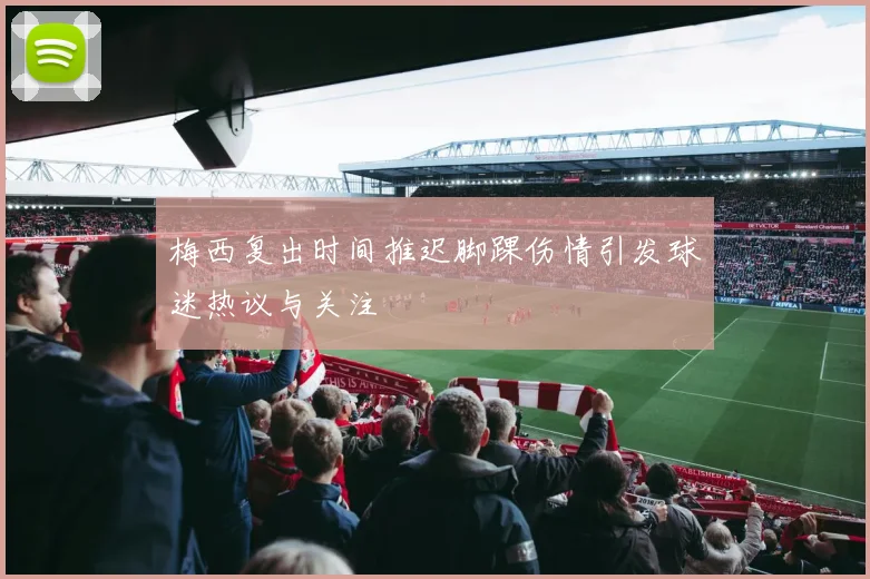 梅西复出时间推迟脚踝伤情引发球迷热议与关注