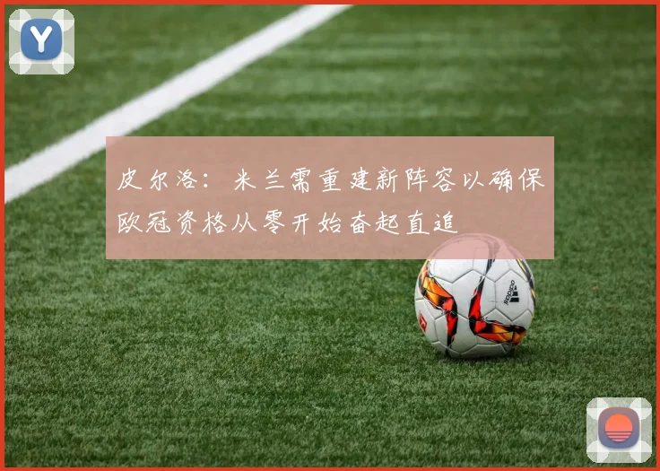 皮尔洛：米兰需重建新阵容以确保欧冠资格从零开始奋起直追