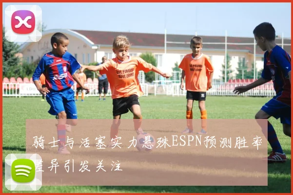 骑士与活塞实力悬殊ESPN预测胜率差异引发关注