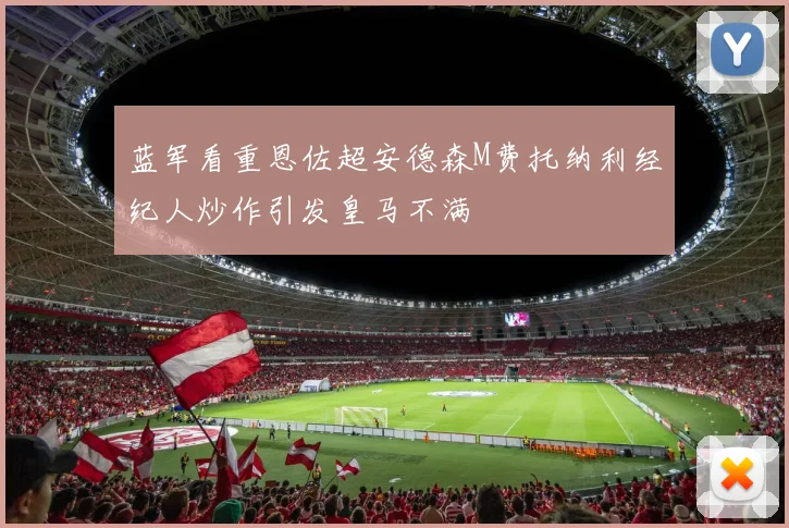 蓝军看重恩佐超安德森M费托纳利经纪人炒作引发皇马不满