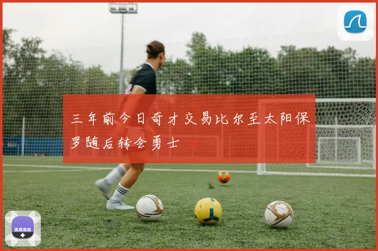 三年前今日奇才交易比尔至太阳保罗随后转会勇士