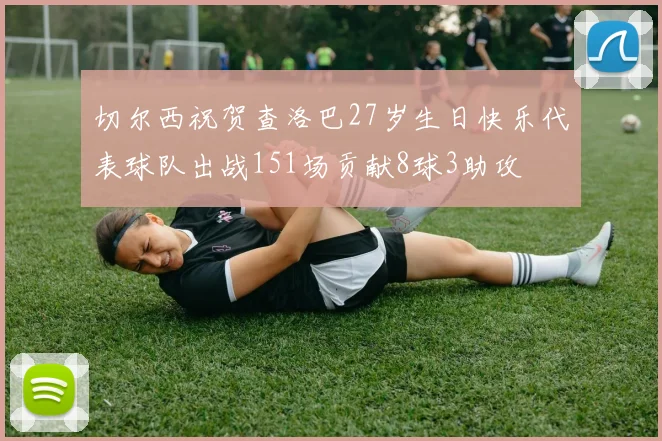 切尔西祝贺查洛巴27岁生日快乐代表球队出战151场贡献8球3助攻