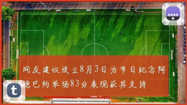 网友建议设立8月3日为节日纪念阿德巴约单场83分表现获其支持