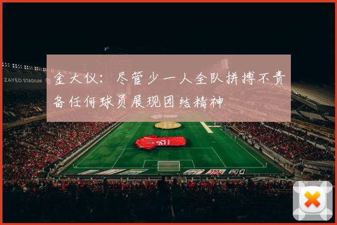 金大仪：尽管少一人全队拼搏不责备任何球员展现团结精神
