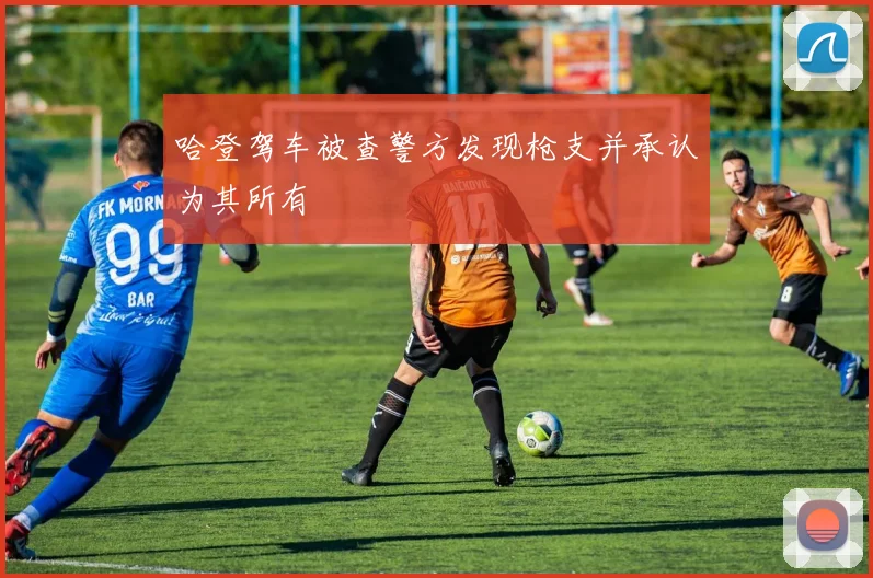哈登驾车被查警方发现枪支并承认为其所有