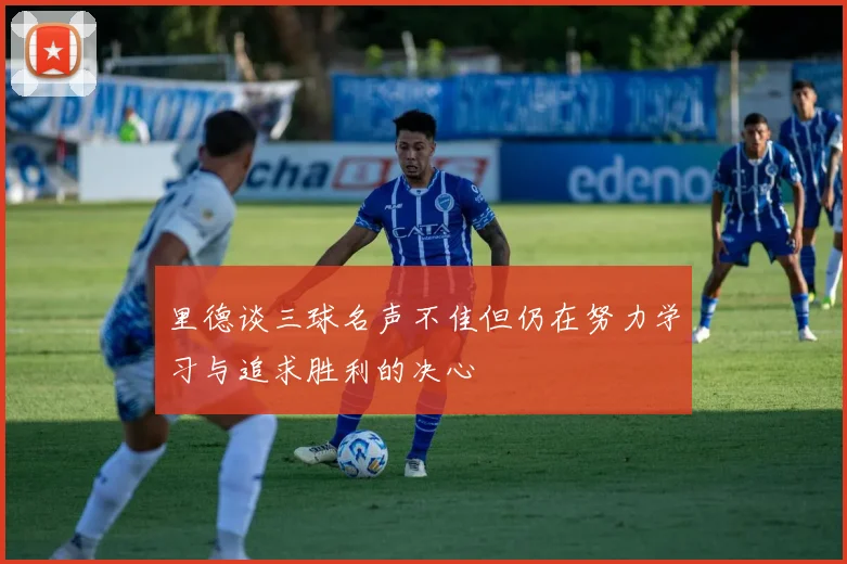 里德谈三球名声不佳但仍在努力学习与追求胜利的决心