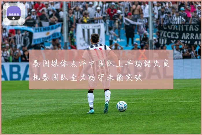 泰国媒体点评中国队上半场错失良机泰国队全力防守未能突破