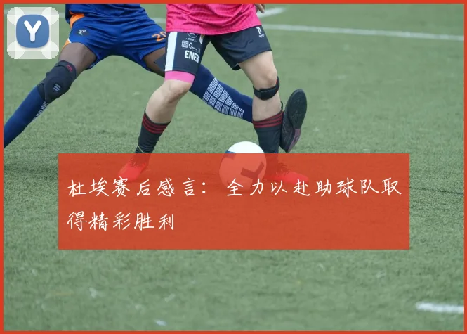 杜埃赛后感言：全力以赴助球队取得精彩胜利